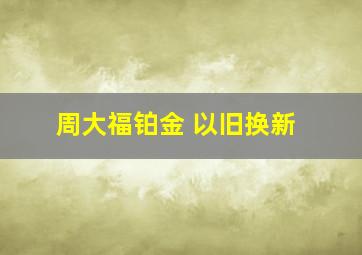 周大福铂金 以旧换新